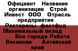 Официант › Название организации ­ Строй-Инвест, ООО › Отрасль предприятия ­ Рестораны, фастфуд › Минимальный оклад ­ 25 000 - Все города Работа » Вакансии   . Алтайский край